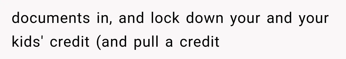 documents in, and lock down your and your kids' credit (and pull a credit
