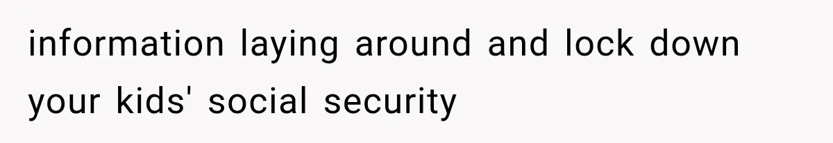 information laying around and lock down your kids' social security