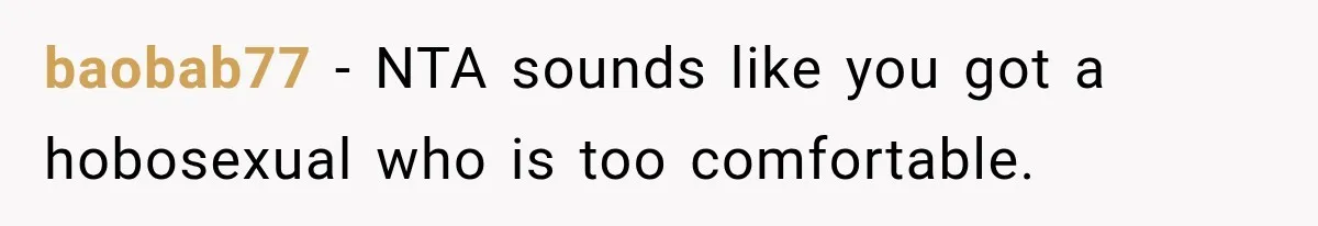 baobab77 − NTA sounds like you got a hobosexual who is too comfortable.
