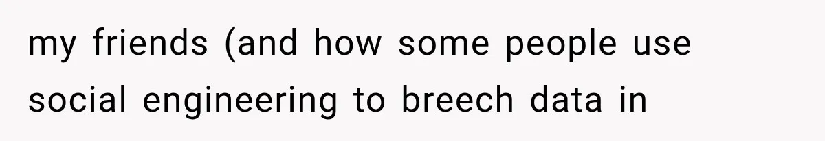 my friends (and how some people use social engineering to breech data in