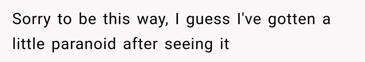 Sorry to be this way, I guess I've gotten a little paranoid after seeing it