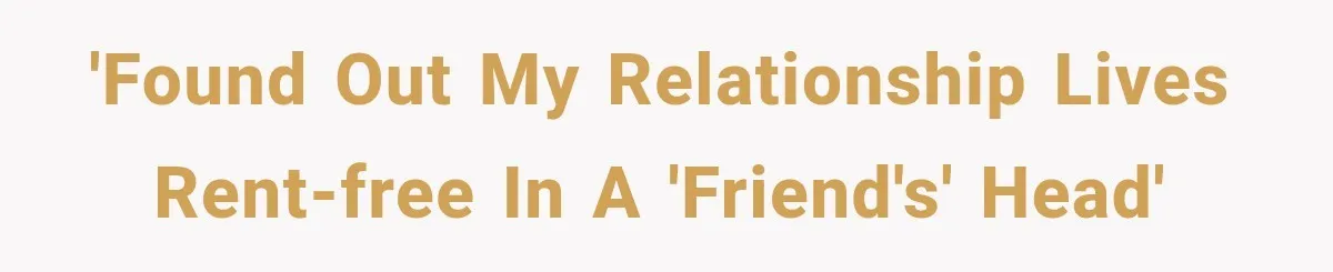'Found out my relationship lives rent-free in a 'friend's' head'