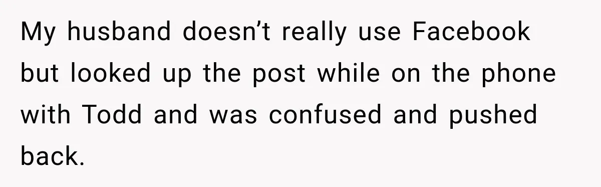 My husband doesn’t really use Facebook but looked up the post while on the phone with Todd and was confused and pushed back.