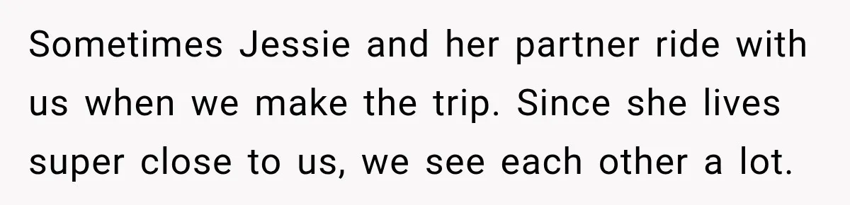 Sometimes Jessie and her partner ride with us when we make the trip. Since she lives super close to us, we see each other a lot.