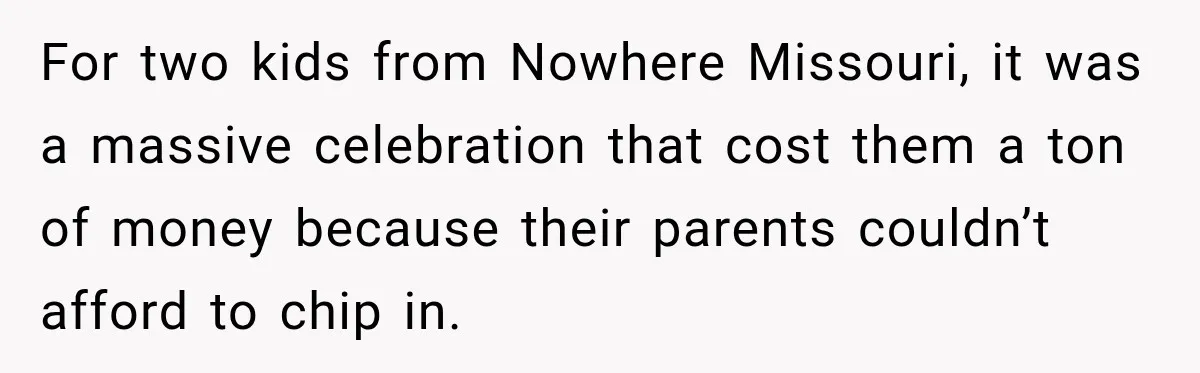 For two kids from Nowhere Missouri, it was a massive celebration that cost them a ton of money because their parents couldn’t afford to chip in.