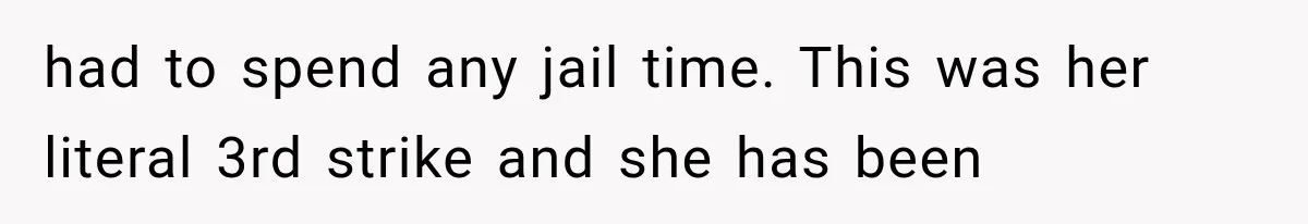 had to spend any jail time. This was her literal 3rd strike and she has been