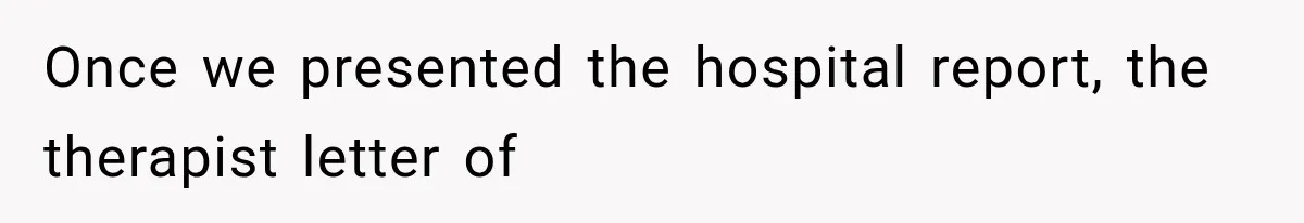 Once we presented the hospital report, the therapist letter of