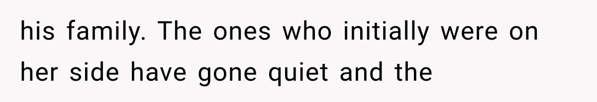 his family. The ones who initially were on her side have gone quiet and the