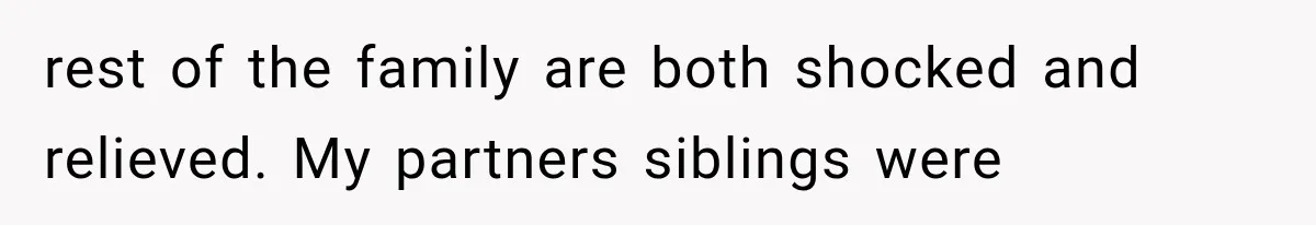 rest of the family are both shocked and relieved. My partners siblings were