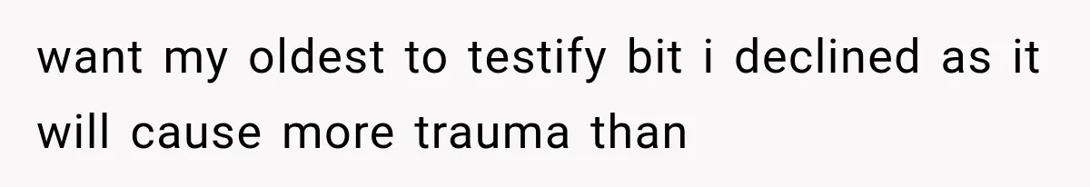 want my oldest to testify bit i declined as it will cause more trauma than