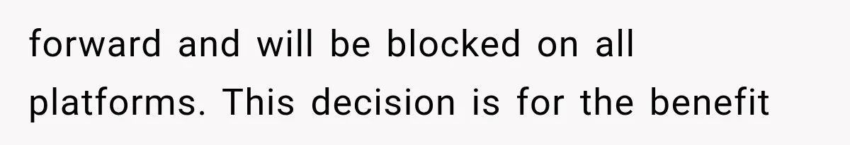 forward and will be blocked on all platforms. This decision is for the benefit