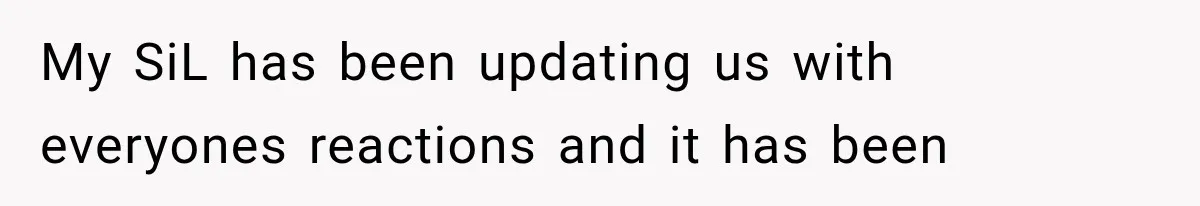 My SiL has been updating us with everyones reactions and it has been