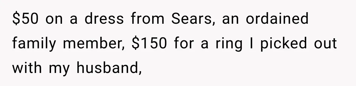 $50 on a dress from Sears, an ordained family member, $150 for a ring I picked out with my husband,