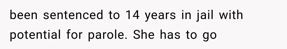 been sentenced to 14 years in jail with potential for parole. She has to go
