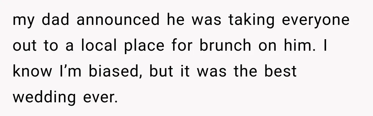 my dad announced he was taking everyone out to a local place for brunch on him. I know I’m biased, but it was the best wedding ever.