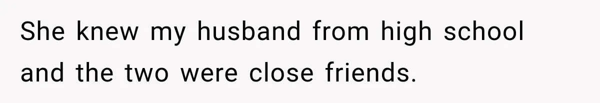 She knew my husband from high school and the two were close friends.