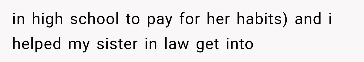 in high school to pay for her habits) and i helped my sister in law get into