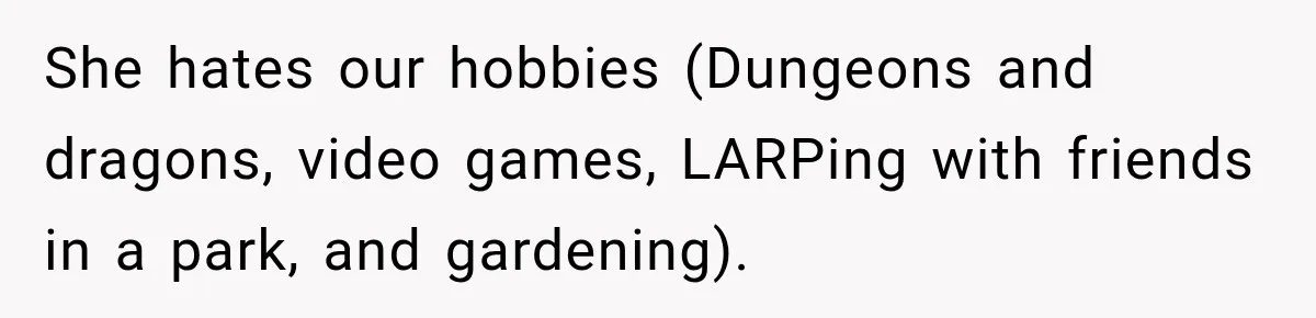 She hates our hobbies (Dungeons and dragons, video games, LARPing with friends in a park, and gardening).
