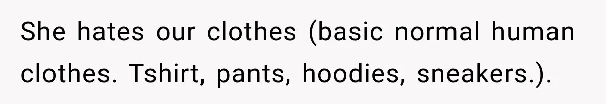 She hates our clothes (basic normal human clothes. Tshirt, pants, hoodies, sneakers.).