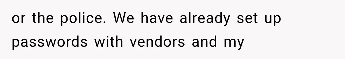 or the police. We have already set up passwords with vendors and my