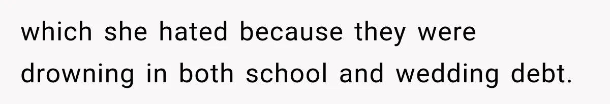 which she hated because they were drowning in both school and wedding debt.