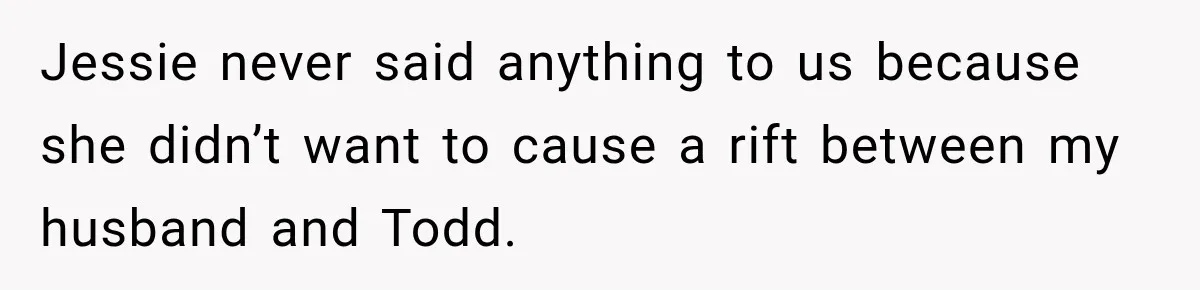 Jessie never said anything to us because she didn’t want to cause a rift between my husband and Todd.