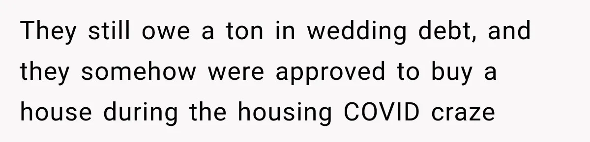 They still owe a ton in wedding debt, and they somehow were approved to buy a house during the housing COVID craze