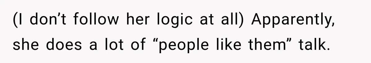 (I don’t follow her logic at all) Apparently, she does a lot of “people like them” talk.