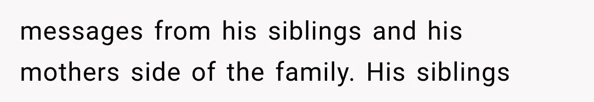 messages from his siblings and his mothers side of the family. His siblings