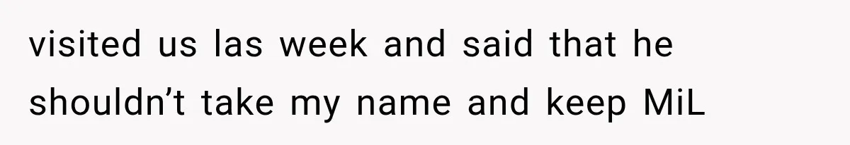 visited us las week and said that he shouldn’t take my name and keep MiL