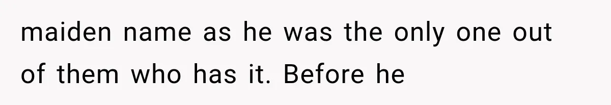 maiden name as he was the only one out of them who has it. Before he