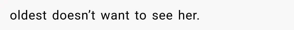 oldest doesn’t want to see her.