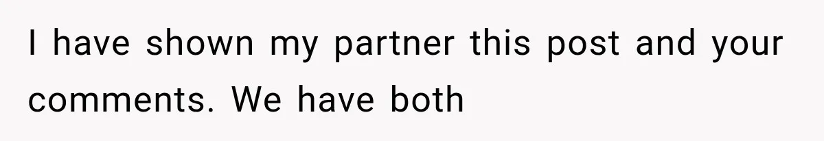 I have shown my partner this post and your comments. We have both