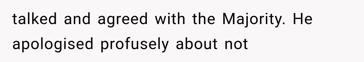 talked and agreed with the Majority. He apologised profusely about not