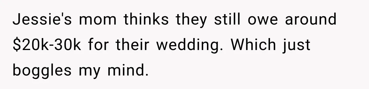 Jessie's mom thinks they still owe around $20k-30k for their wedding. Which just boggles my mind.