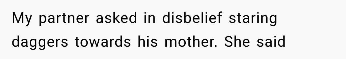 My partner asked in disbelief staring daggers towards his mother. She said