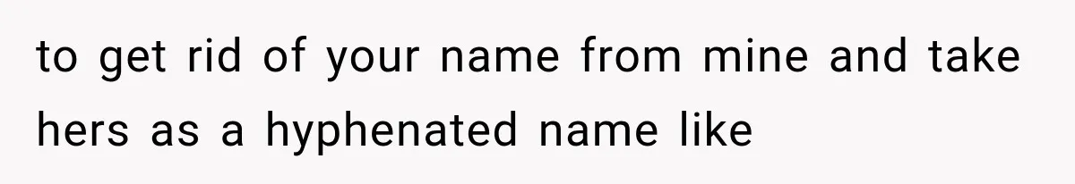 to get rid of your name from mine and take hers as a hyphenated name like