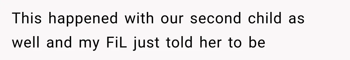 This happened with our second child as well and my FiL just told her to be