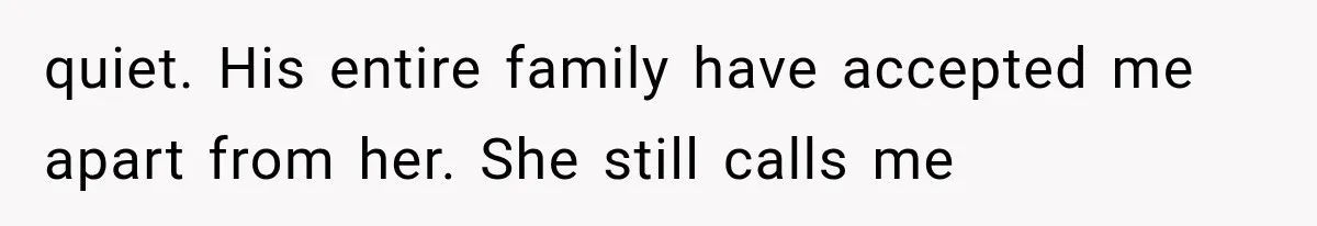 quiet. His entire family have accepted me apart from her. She still calls me