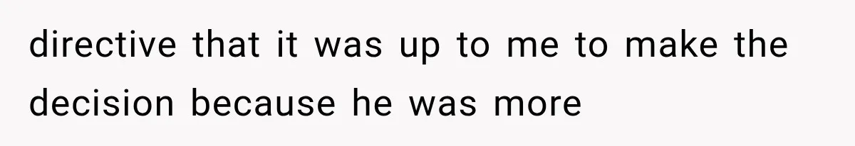 directive that it was up to me to make the decision because he was more