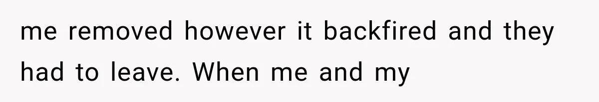 me removed however it backfired and they had to leave. When me and my