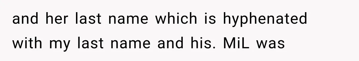 and her last name which is hyphenated with my last name and his. MiL was
