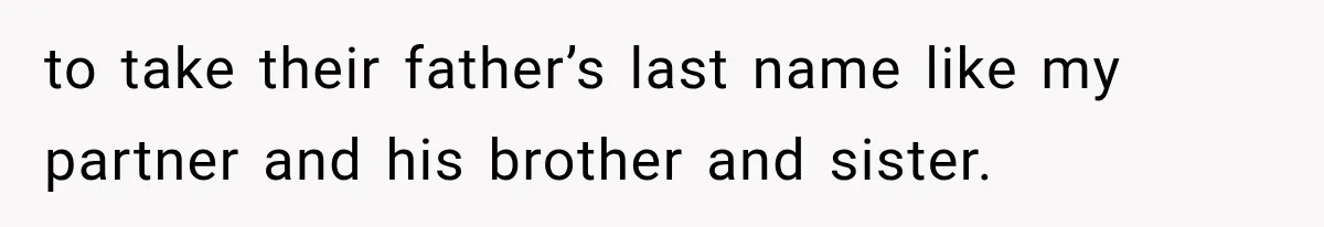 to take their father’s last name like my partner and his brother and sister.