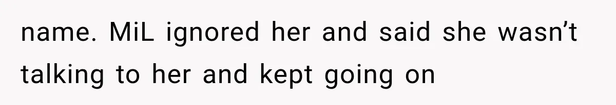 name. MiL ignored her and said she wasn’t talking to her and kept going on