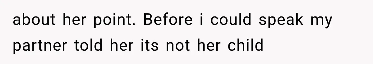about her point. Before i could speak my partner told her its not her child