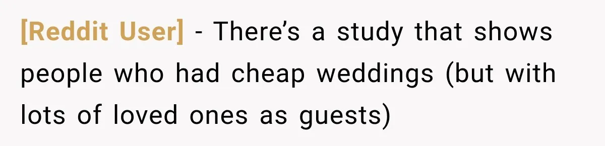 [Reddit User] − There’s a study that shows people who had cheap weddings (but with lots of loved ones as guests)