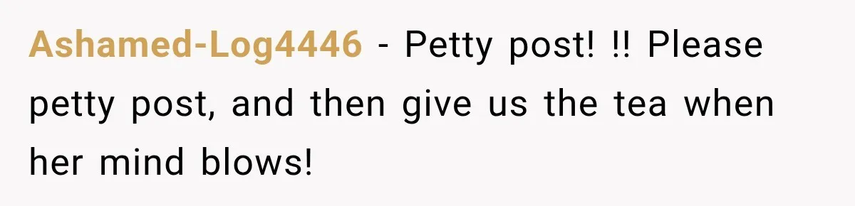 Ashamed-Log4446 − Petty post! !! Please petty post, and then give us the tea when her mind blows!