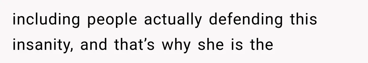 including people actually defending this insanity, and that’s why she is the