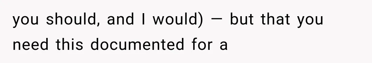 you should, and I would) — but that you need this documented for a