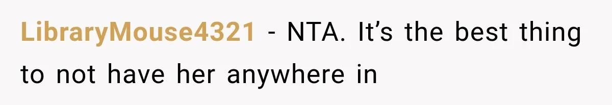 LibraryMouse4321 − NTA. It’s the best thing to not have her anywhere in
